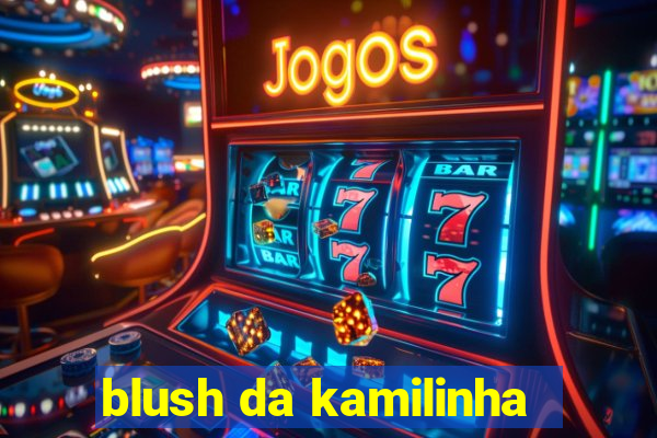 blush da kamilinha